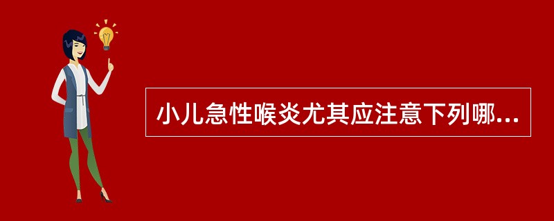 小儿急性喉炎尤其应注意下列哪项特点？（）