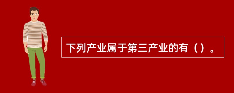 下列产业属于第三产业的有（）。