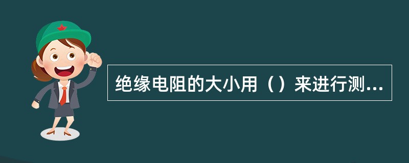 绝缘电阻的大小用（）来进行测量。