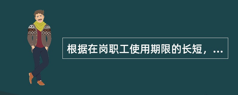 根据在岗职工使用期限的长短，将全部在岗职工分为（）