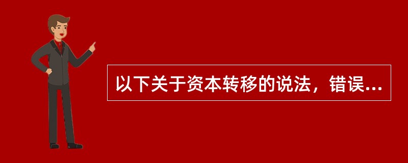 以下关于资本转移的说法，错误的是（）。