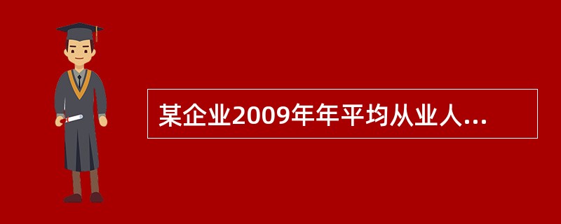 某企业2009年年平均从业人员为7人，为了发展企业，在2010年第二季度扩招员工
