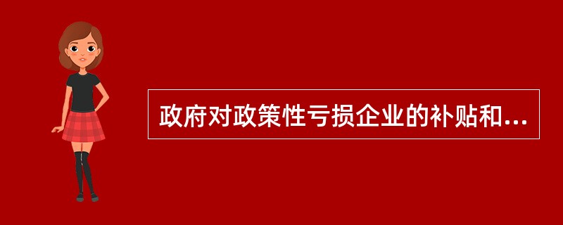 政府对政策性亏损企业的补贴和政府拨付给科教文卫部门的经常性经费都属于经常转移。