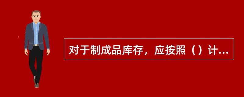 对于制成品库存，应按照（）计价。