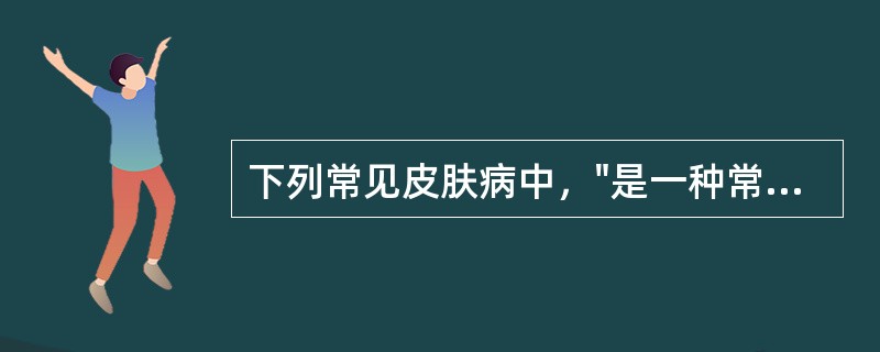 下列常见皮肤病中，"是一种常见的炎症性皮肤病，病程有自限性，甚少复发"属于（）