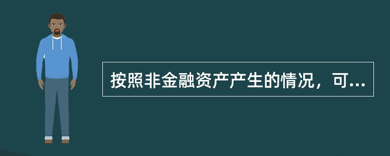 按照非金融资产产生的情况，可将其归纳为（）。