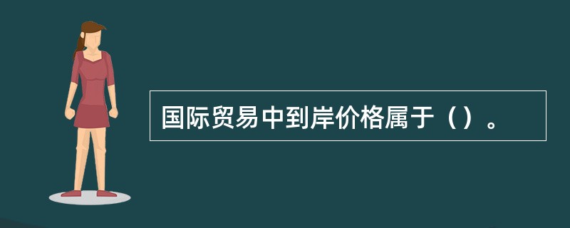 国际贸易中到岸价格属于（）。