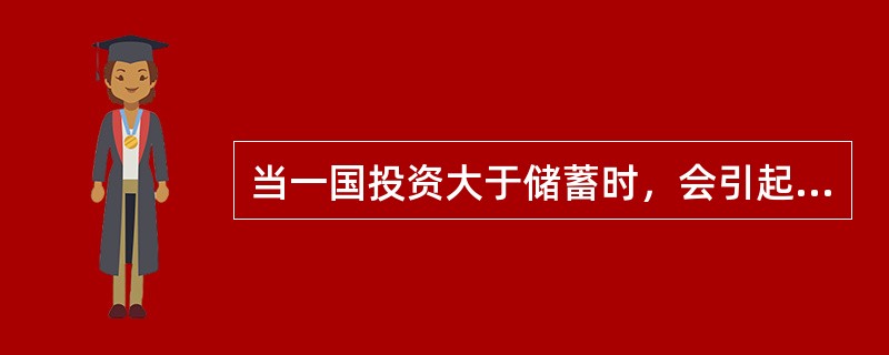 当一国投资大于储蓄时，会引起（）。
