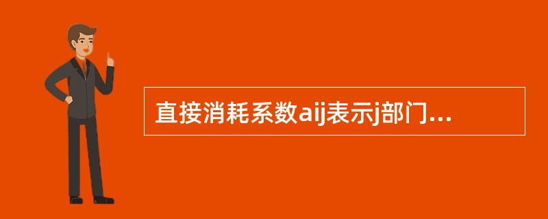 直接消耗系数aij表示j部门（）所直接消耗，第i部门产品的（）的价值量。