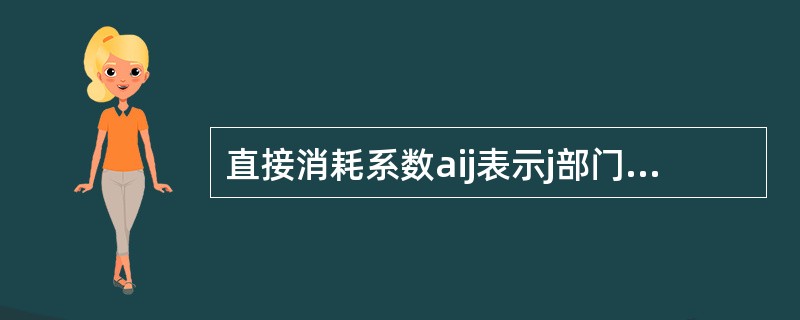 直接消耗系数aij表示j部门每生产单位总产出对i部门产品的直接消耗数量。