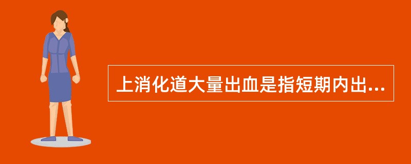 上消化道大量出血是指短期内出血量多于（）.