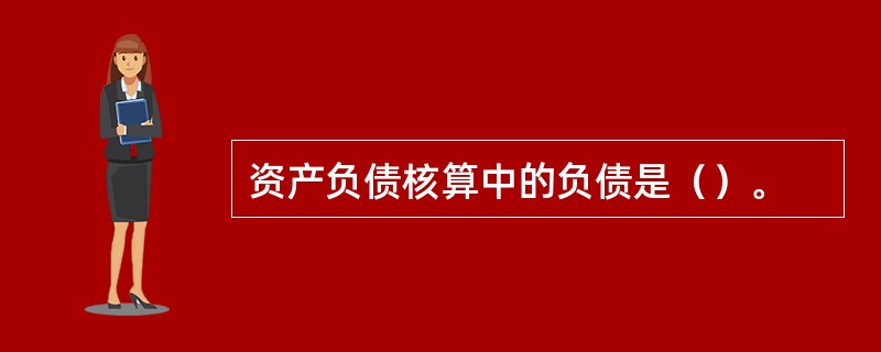 资产负债核算中的负债是（）。