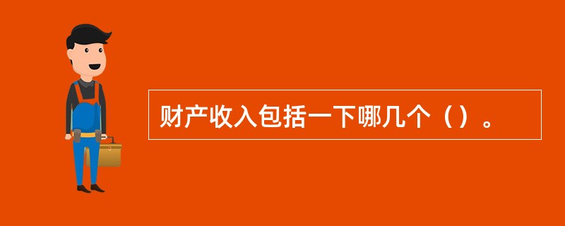 财产收入包括一下哪几个（）。