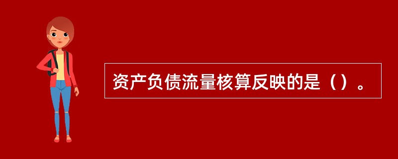 资产负债流量核算反映的是（）。