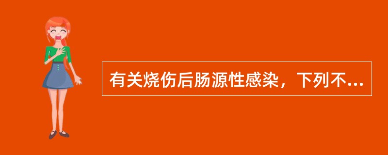 有关烧伤后肠源性感染，下列不正确的是（）