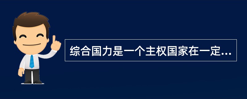 综合国力是一个主权国家在一定历史时期内各个方面全面发展、有机结合所具有的综合实力