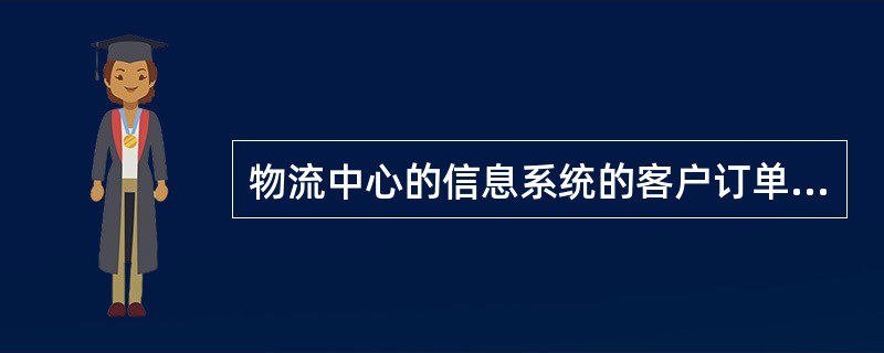 物流中心的信息系统的客户订单接受与处理模块，可以使客户的订单信息自动地转入物流中