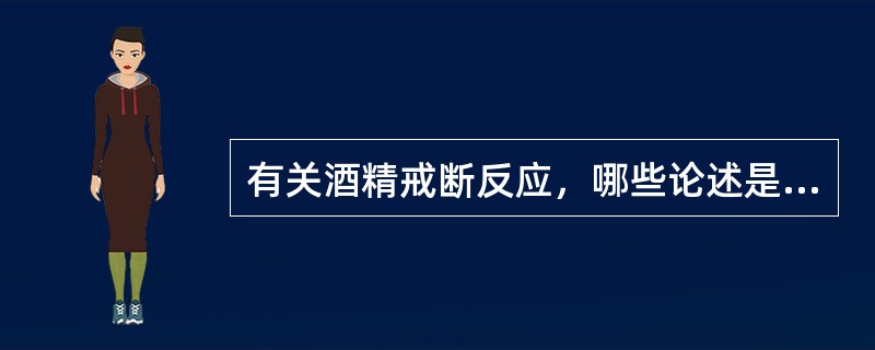 有关酒精戒断反应，哪些论述是正确的（）