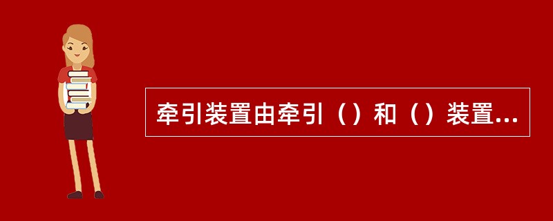 牵引装置由牵引（）和（）装置两个相互独立的部分组成。