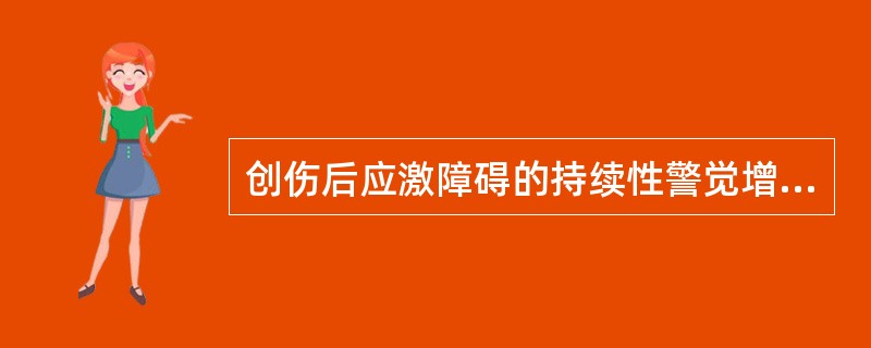 创伤后应激障碍的持续性警觉增高，其中正确的是（）