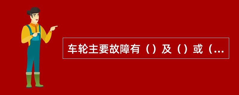 车轮主要故障有（）及（）或（）、踏面剥离和擦伤、整体碾钢轮裂纹等。