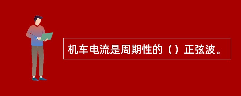 机车电流是周期性的（）正弦波。