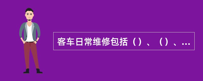 客车日常维修包括（）、（）、（）的维修。