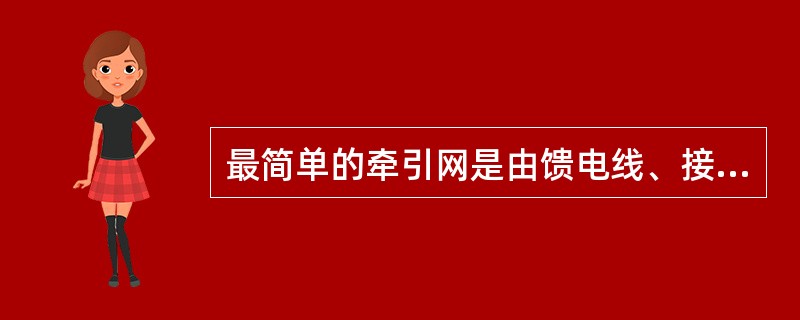 最简单的牵引网是由馈电线、接触网、轨道和大地、回流线构成的供电网的总称。