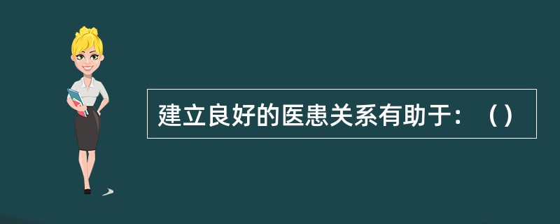 建立良好的医患关系有助于：（）