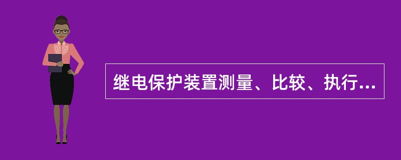 继电保护装置测量、比较、执行部分的作用和要求？