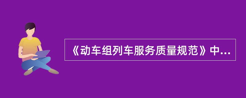 《动车组列车服务质量规范》中规定：布制品、消耗品和保洁工具等服务备品配备齐全，定