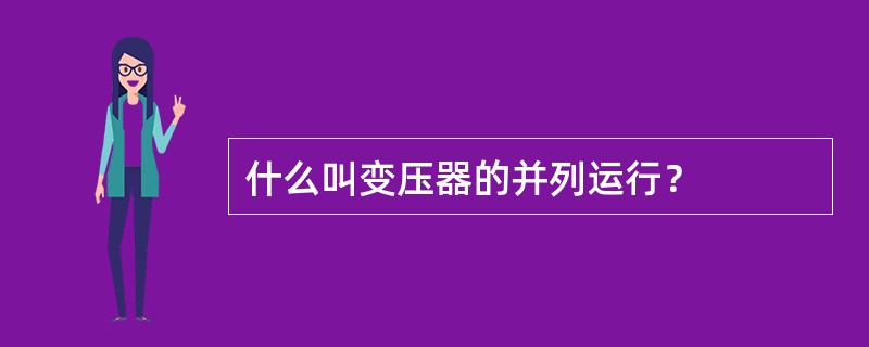 什么叫变压器的并列运行？