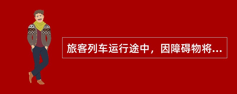 旅客列车运行途中，因障碍物将副风缸或工作风缸排水塞门打断时怎么办?