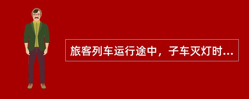 旅客列车运行途中，子车灭灯时怎么办？