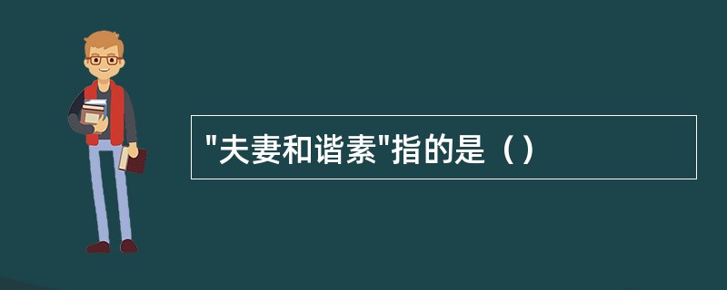 "夫妻和谐素"指的是（）