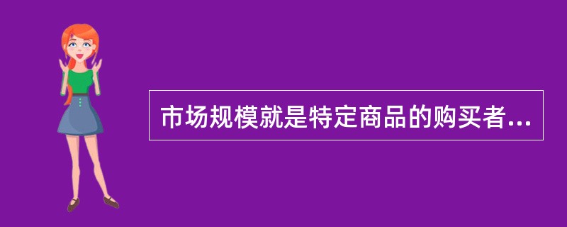 市场规模就是特定商品的购买者数量。（）