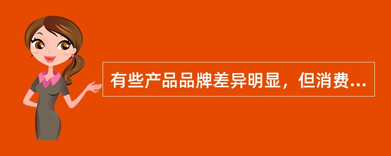 有些产品品牌差异明显，但消费者并不愿花长时间来选择和估价，而是不断变换所购产品的