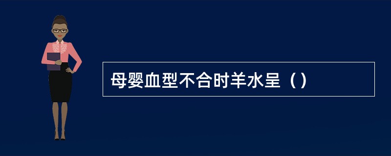 母婴血型不合时羊水呈（）