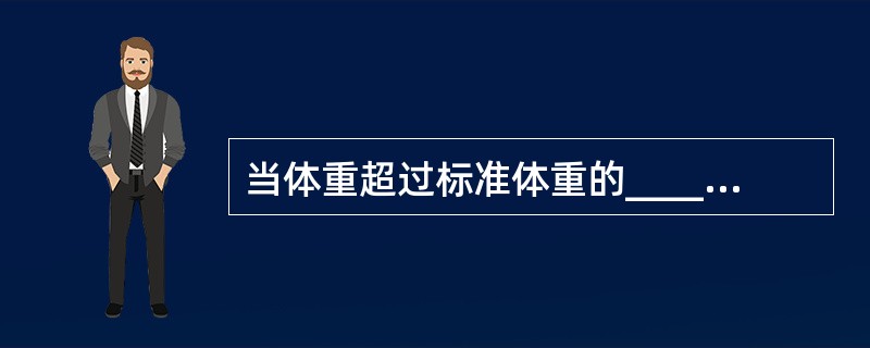 当体重超过标准体重的____为肥胖（）