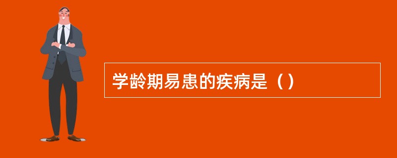 学龄期易患的疾病是（）