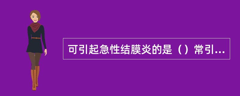 可引起急性结膜炎的是（）常引起儿童上呼吸道感染的是（）常引起肺炎的是（）软性下疳