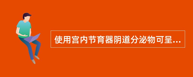 使用宫内节育器阴道分泌物可呈（）