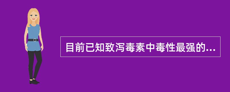 目前已知致泻毒素中毒性最强的是（）