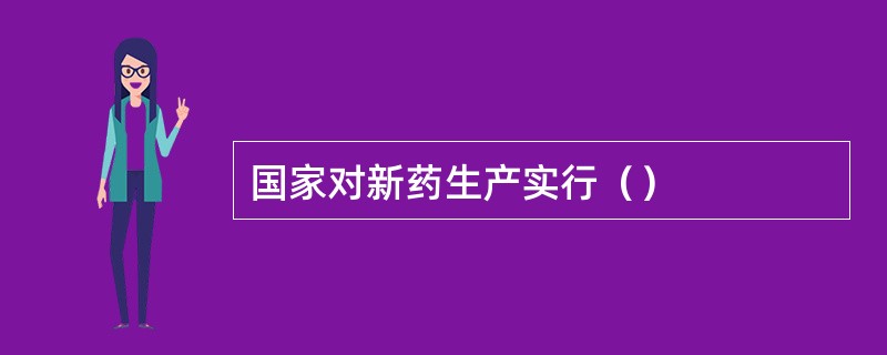 国家对新药生产实行（）