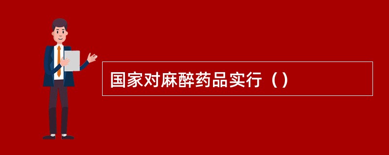 国家对麻醉药品实行（）