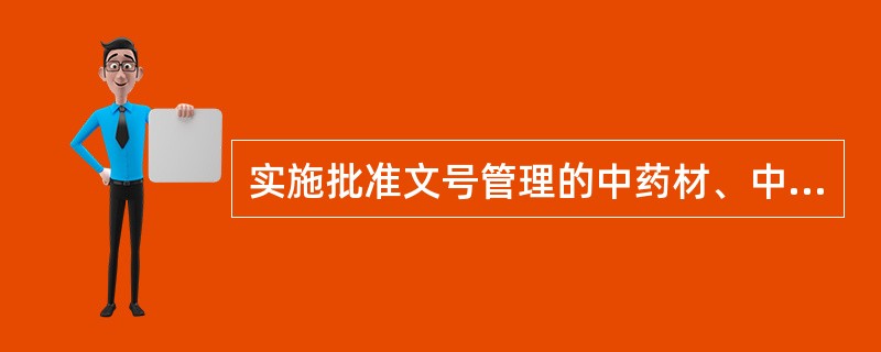 实施批准文号管理的中药材、中药饮片品种目录由哪个部门制定（）