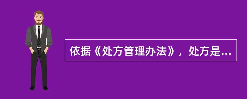 依据《处方管理办法》，处方是指（）