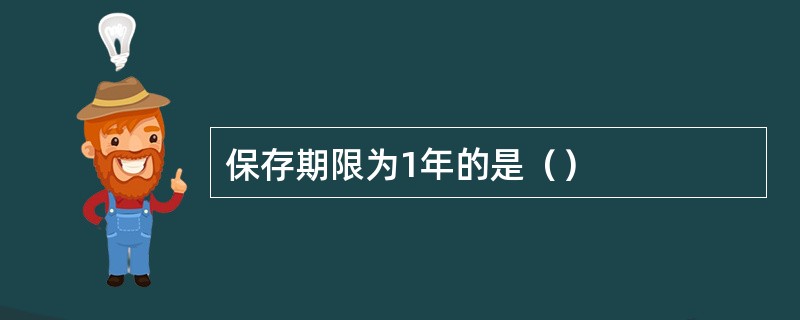 保存期限为1年的是（）