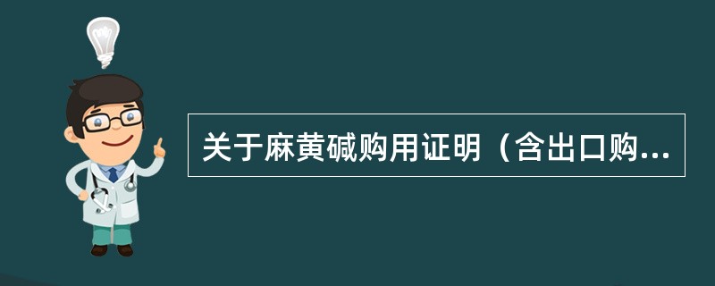 关于麻黄碱购用证明（含出口购用证明）的管理错误的是（）