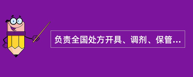 负责全国处方开具、调剂、保管相关工作的监督管理的部门是（）